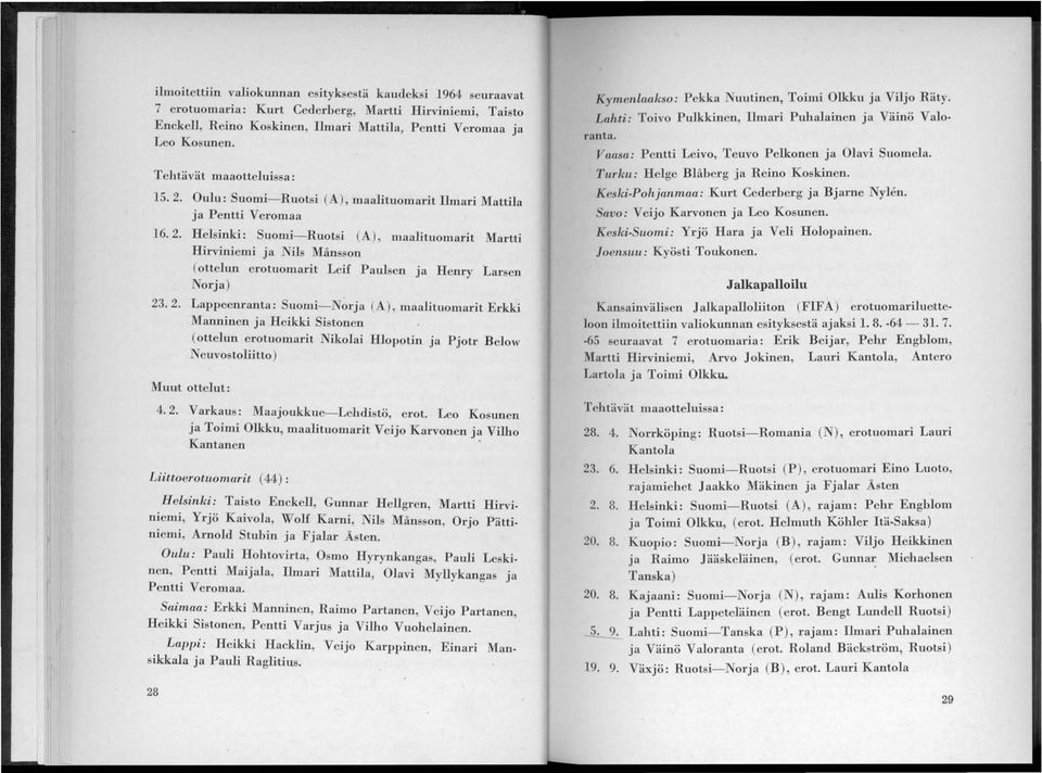 2. Lappeenranta: Suomi-Nrja (A), maalituomarit Erkki Manninen ja Heikki Sistonen (ottelun erotuomarit Nikolai Hlopotin ja Pjotr Below Neuvostoliitto) Muut ottelut: 4.2. Varkaus: Maajoukkue-Lehdistö, erot.