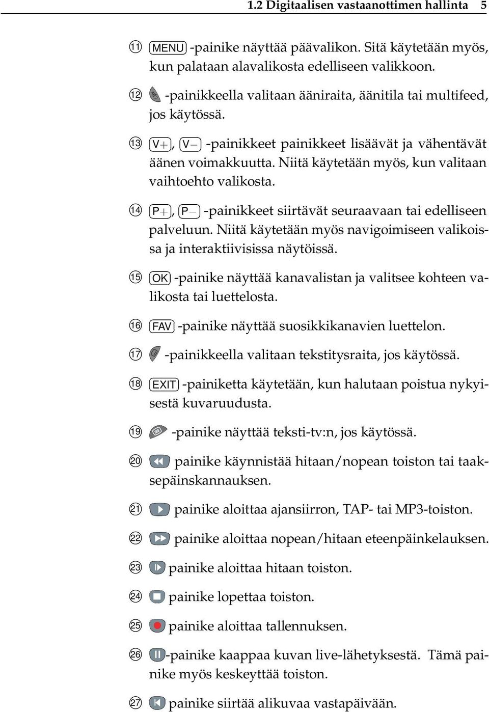 Niitä käytetään myös, kun valitaan vaihtoehto valikosta. 14 P+, P -painikkeet siirtävät seuraavaan tai edelliseen palveluun.