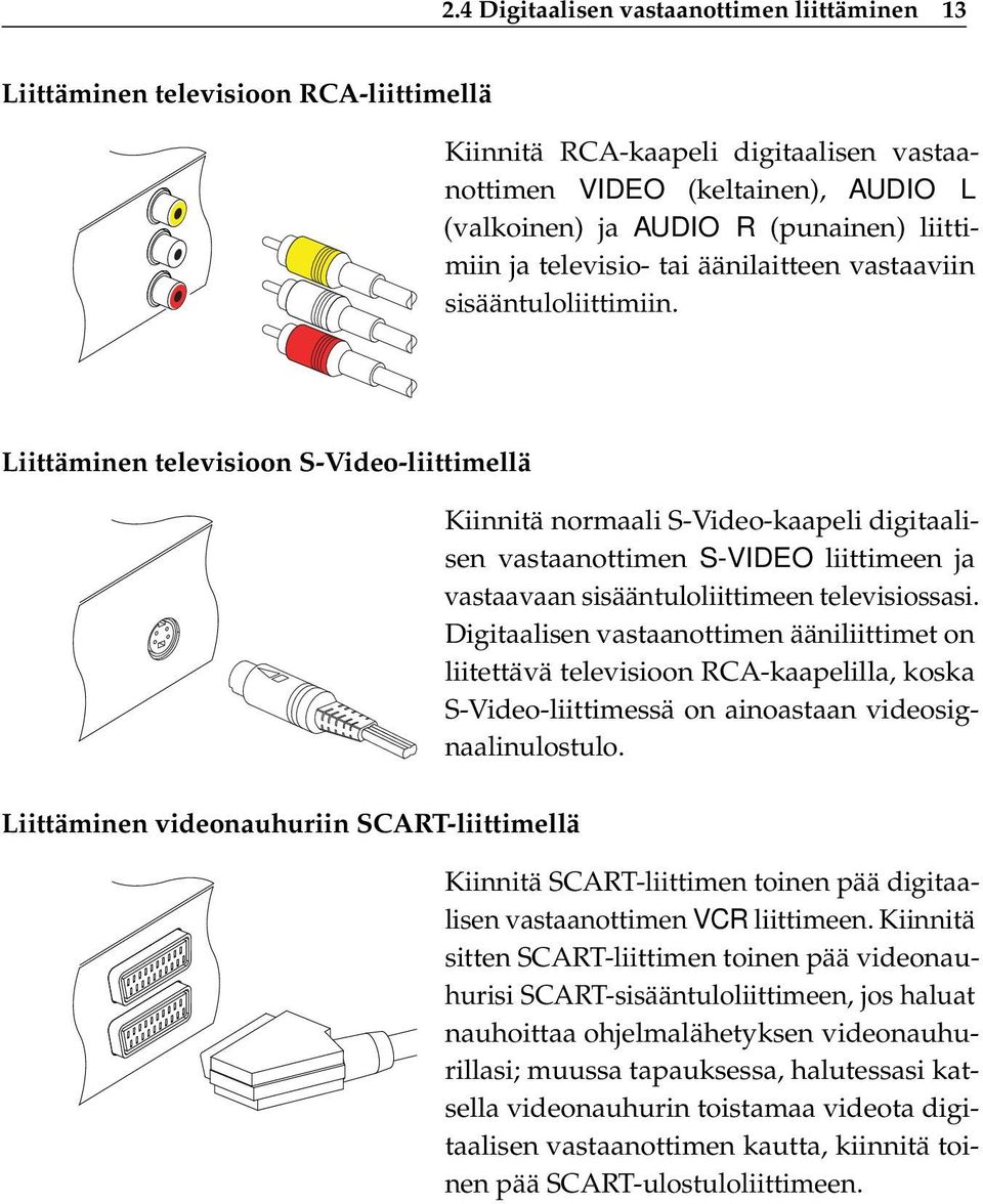 Liittäminen televisioon S-Video-liittimellä Kiinnitä normaali S-Video-kaapeli digitaalisen vastaanottimen S-VIDEO liittimeen ja vastaavaan sisääntuloliittimeen televisiossasi.