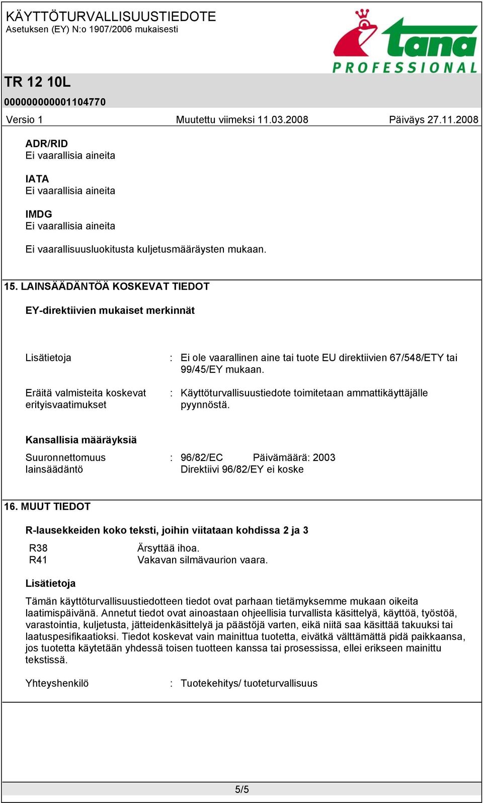 : Käyttöturvallisuustiedote toimitetaan ammattikäyttäjälle pyynnöstä. Kansallisia määräyksiä Suuronnettomuus lainsäädäntö : 96/82/EC Päivämäärä: 2003 Direktiivi 96/82/EY ei koske 16.