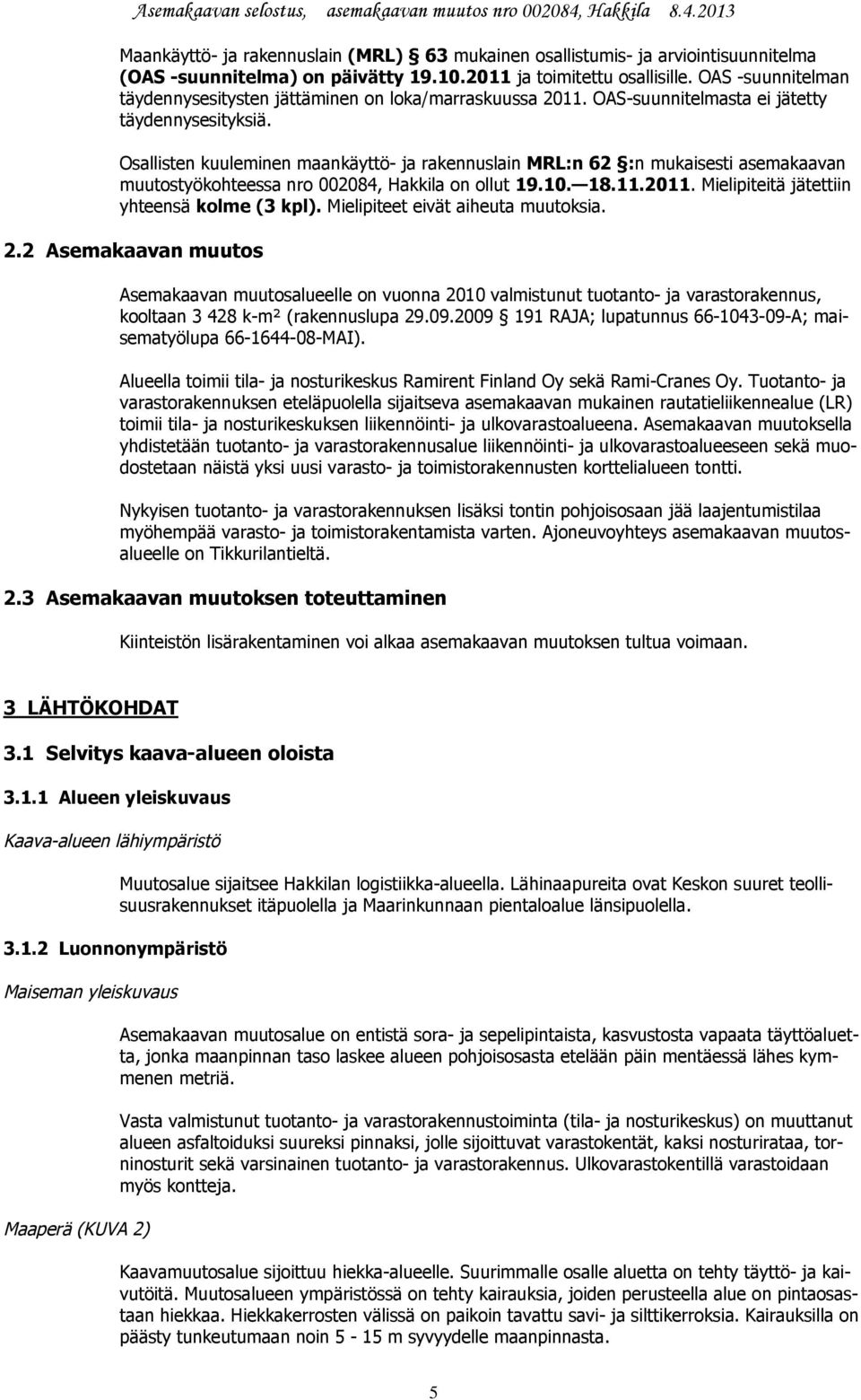 Osallisten kuuleminen maankäyttö- ja rakennuslain MRL:n 62 :n mukaisesti asemakaavan muutostyökohteessa nro 002084, Hakkila on ollut 19.10. 18.11.2011. Mielipiteitä jätettiin yhteensä kolme (3 kpl).