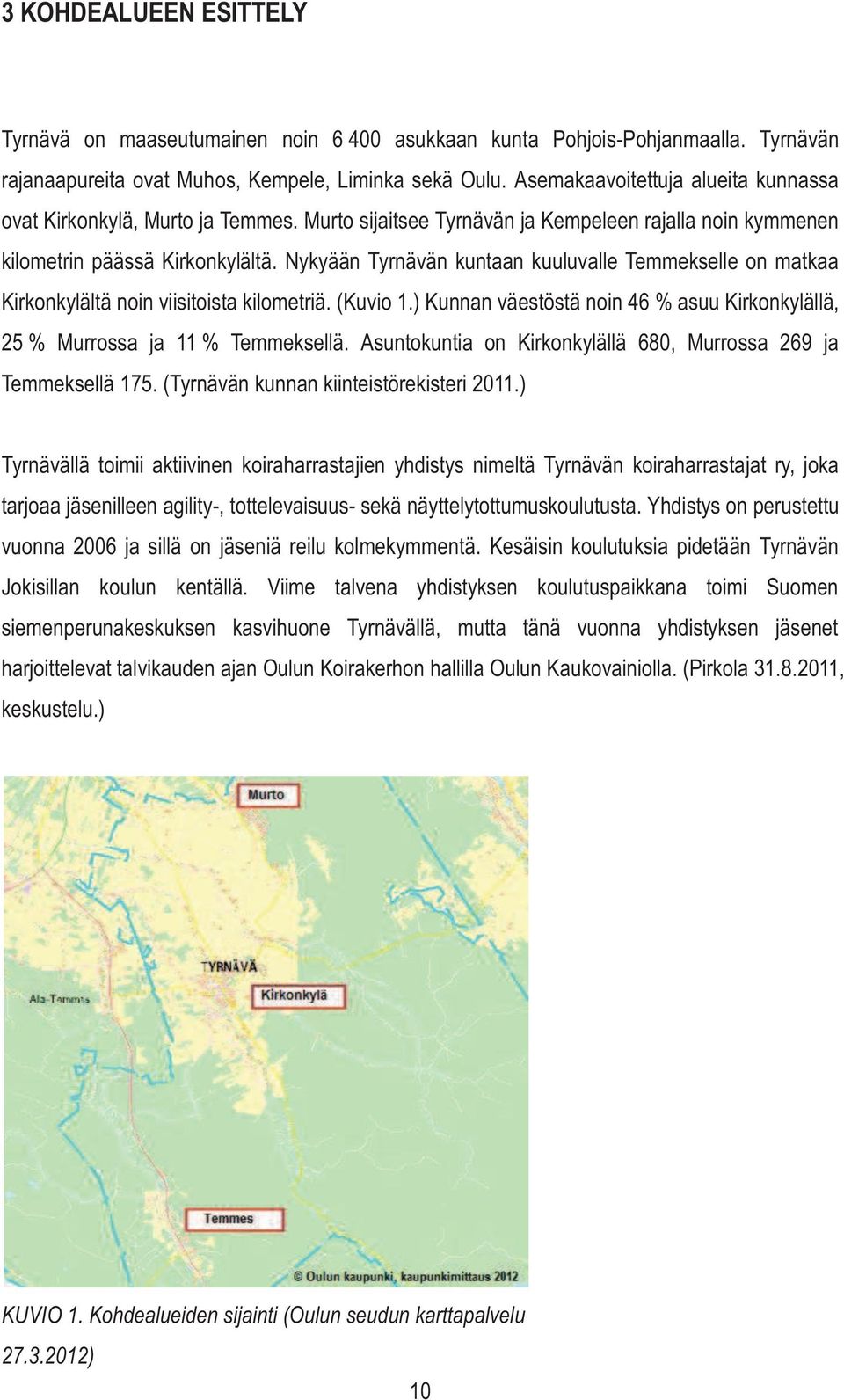 Nykyään Tyrnävän kuntaan kuuluvalle Temmekselle on matkaa Kirkonkylältä noin viisitoista kilometriä. (Kuvio 1.) Kunnan väestöstä noin 46 % asuu Kirkonkylällä, 25 % Murrossa ja 11 % Temmeksellä.