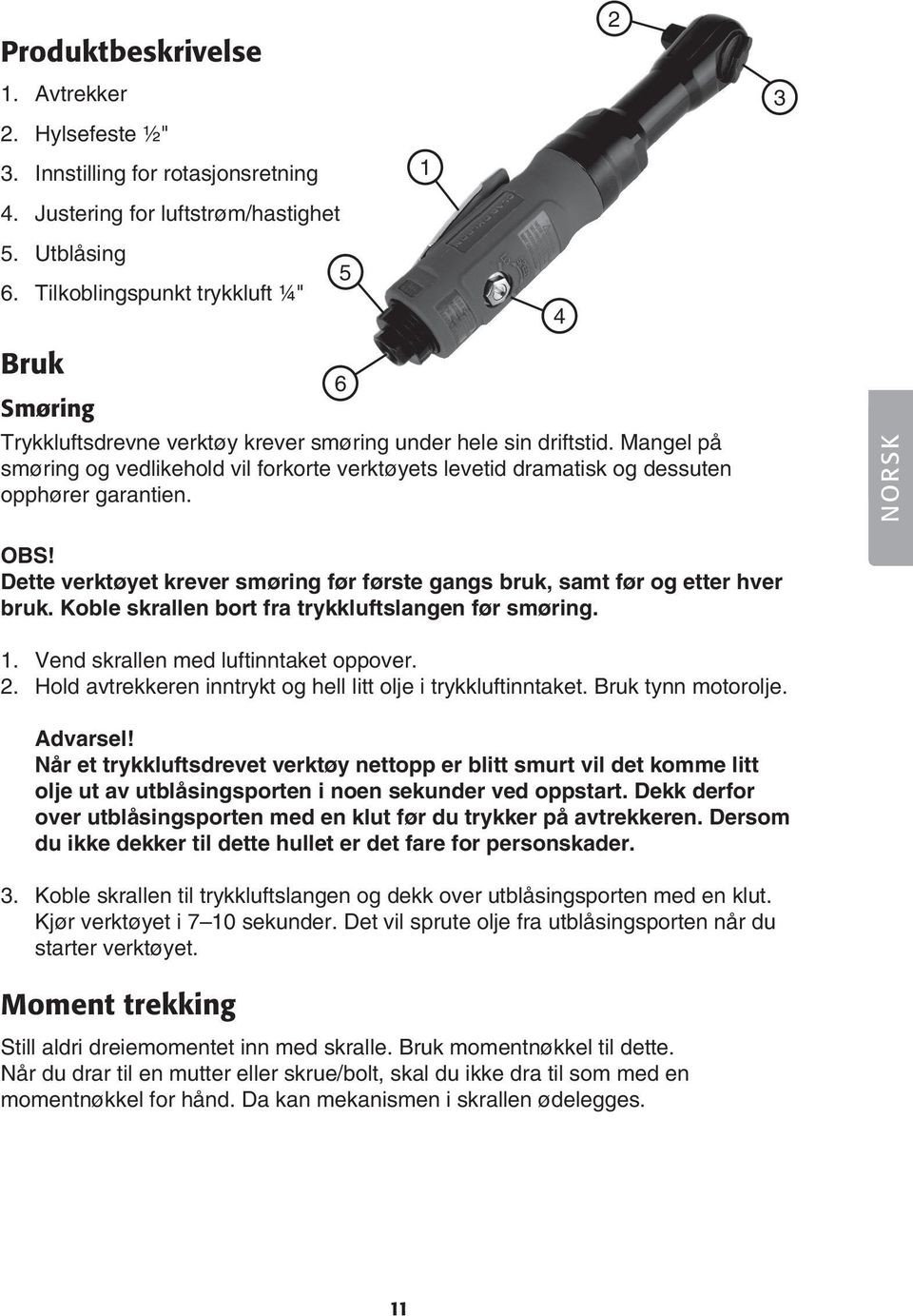 Mangel på smøring og vedlikehold vil forkorte verktøyets levetid dramatisk og dessuten opphører garantien. NORSK OBS! Dette verktøyet krever smøring før første gangs bruk, samt før og etter hver bruk.