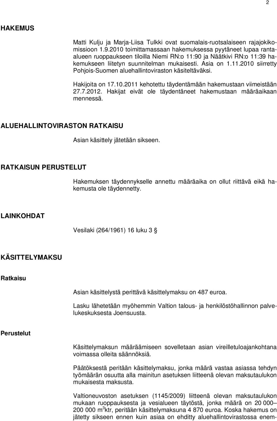 Hakijoita on 17.10.2011 kehotettu täydentämään hakemustaan viimeistään 27.7.2012. Hakijat eivät ole täydentäneet hakemustaan määräaikaan mennessä.