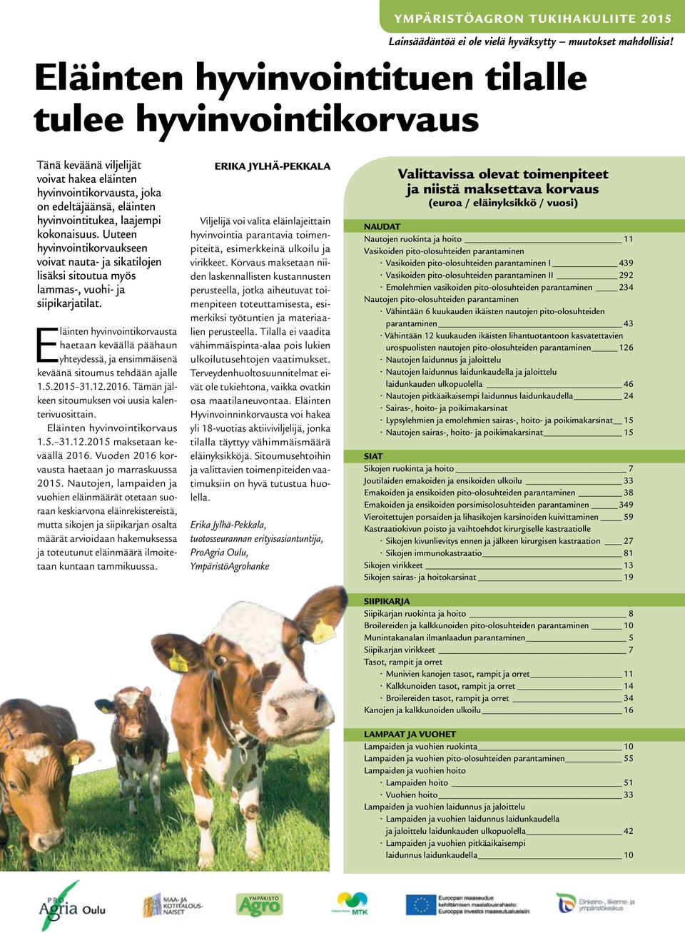 Eläinten hyvinvointikorvausta haetaan keväällä päähaun yhteydessä, ja ensimmäisenä keväänä sitoumus tehdään ajalle 1.5.2015 31.12.2016. Tämän jälkeen sitoumuksen voi uusia kalenterivuosittain.