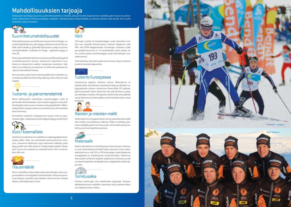 Suunnittelumahdollisuudet Voitte halutessanne suunnitella seura-asunne itse Go Design -suunnittelutyökalullamme, joka löytyy osoitteesta www.trimtex.se. Siellä voitte kokeilla ja yhdistellä haluamianne värejä muutamiin standardimalleihin.