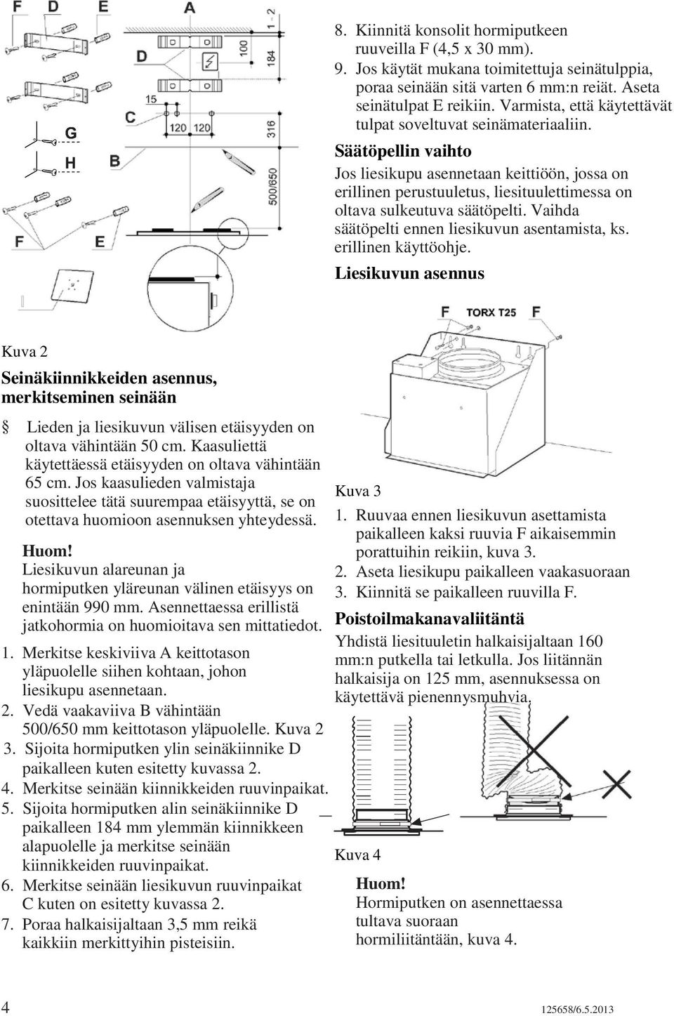 Säätöpellin vaihto Jos liesikupu asennetaan keittiöön, jossa on erillinen perustuuletus, liesituulettimessa on oltava sulkeutuva säätöpelti. Vaihda säätöpelti ennen liesikuvun asentamista, ks.