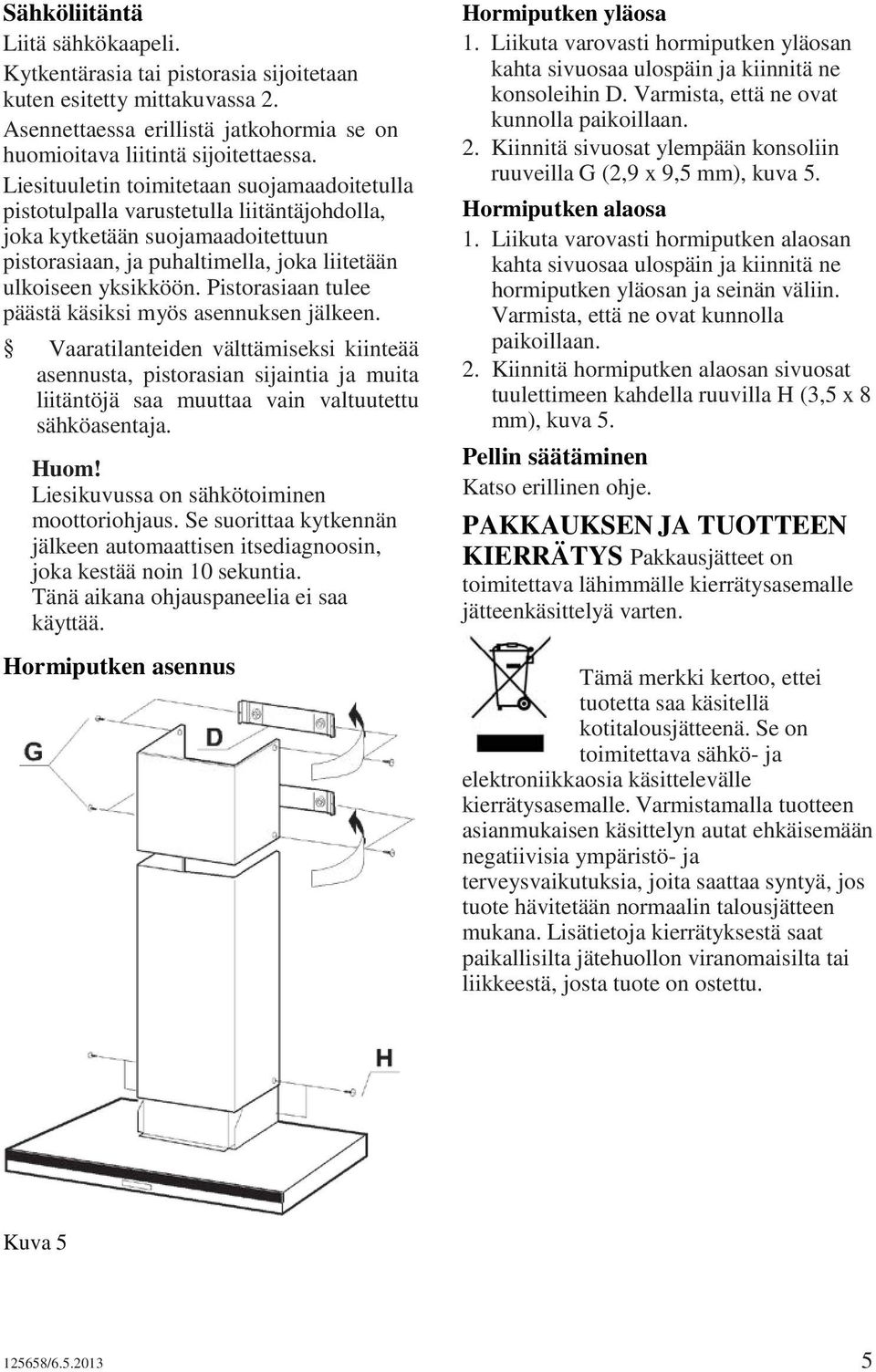 Pistorasiaan tulee päästä käsiksi myös asennuksen jälkeen. Vaaratilanteiden välttämiseksi kiinteää asennusta, pistorasian sijaintia ja muita liitäntöjä saa muuttaa vain valtuutettu sähköasentaja.