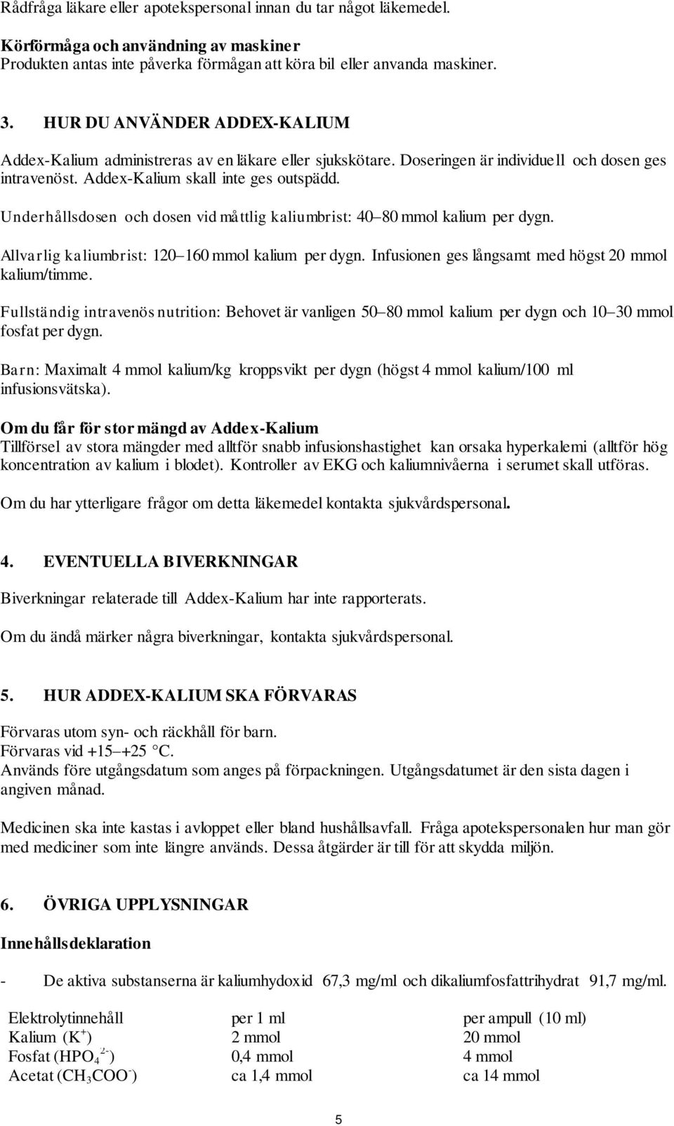 Underhållsdosen och dosen vid måttlig kaliumbrist: 40 80 mmol kalium per dygn. Allvarlig kaliumbrist: 120 160 mmol kalium per dygn. Infusionen ges långsamt med högst 20 mmol kalium/timme.