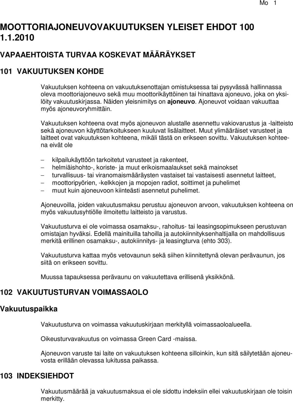 Ajoneuvot voidaan vakuuttaa myös ajoneuvoryhmittäin. Vakuutuksen kohteena ovat myös ajoneuvon alustalle asennettu vakiovarustus ja -laitteisto sekä ajoneuvon käyttötarkoitukseen kuuluvat lisälaitteet.