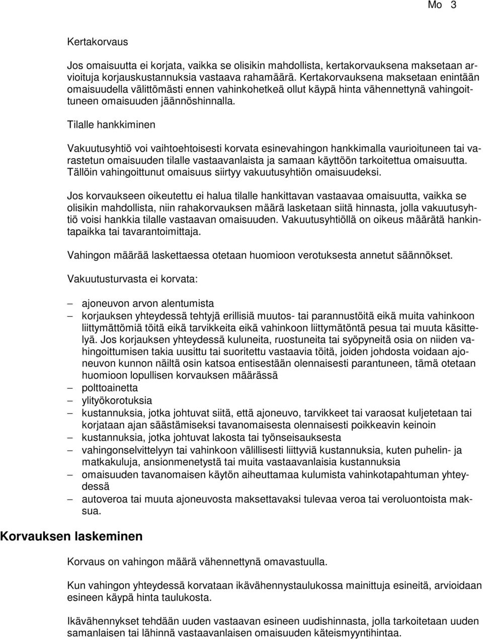 Tilalle hankkiminen Vakuutusyhtiö voi vaihtoehtoisesti korvata esinevahingon hankkimalla vaurioituneen tai varastetun omaisuuden tilalle vastaavanlaista ja samaan käyttöön tarkoitettua omaisuutta.
