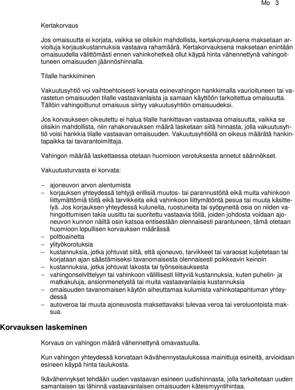 Tilalle hankkiminen Vakuutusyhtiö voi vaihtoehtoisesti korvata esinevahingon hankkimalla vaurioituneen tai varastetun omaisuuden tilalle vastaavanlaista ja samaan käyttöön tarkoitettua omaisuutta.