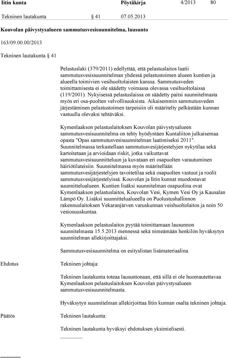 kanssa. Sammutusveden toimittamisesta ei ole säädetty voimassa olevassa vesihuoltolaissa (119/2001). Nykyisessä pelastuslaissa on säädetty paitsi suunnitelmasta myös eri osa-puolten velvollisuuksista.