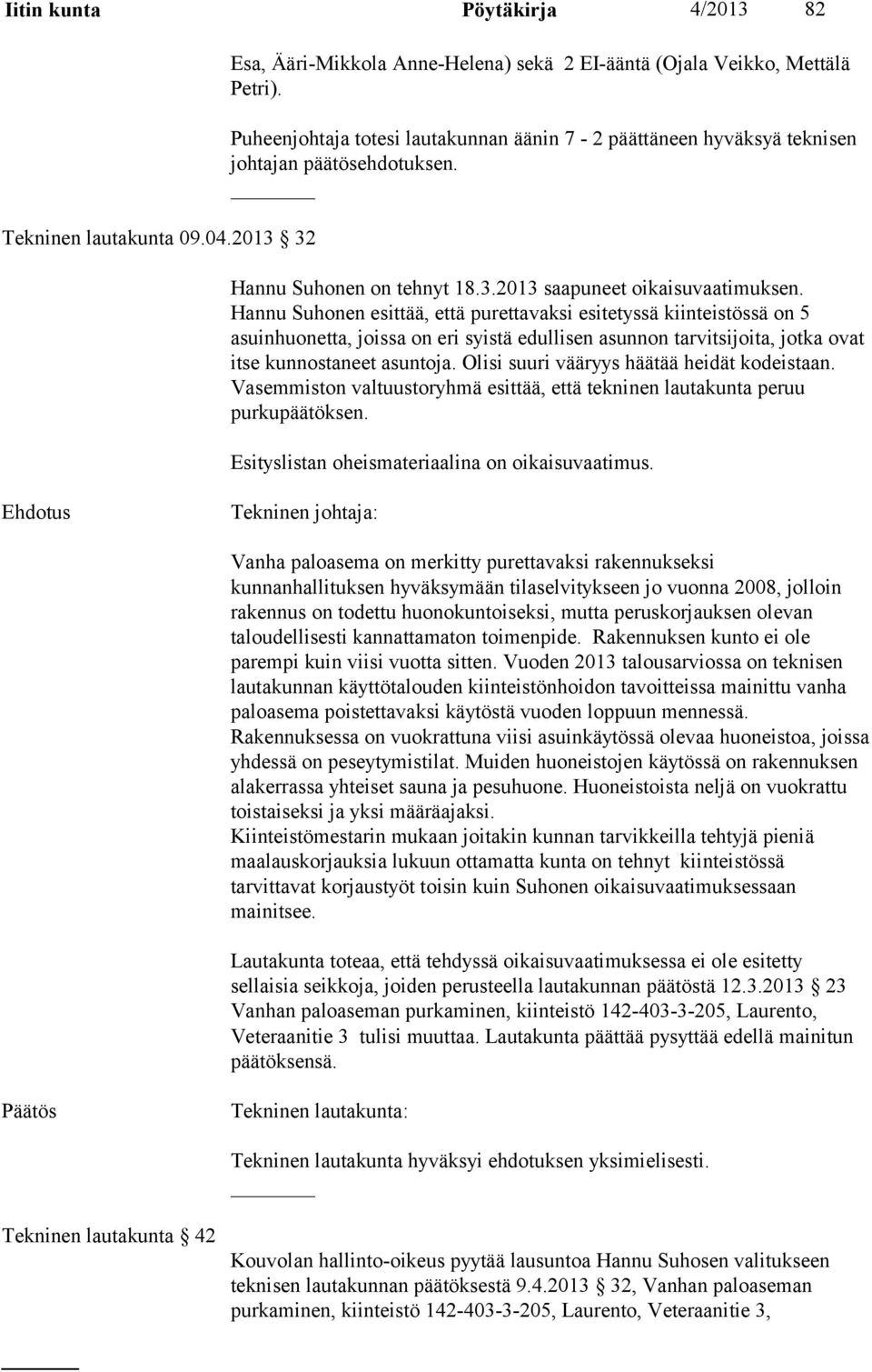 Hannu Suhonen esittää, että purettavaksi esitetyssä kiinteistössä on 5 asuinhuonetta, joissa on eri syistä edullisen asunnon tarvitsijoita, jotka ovat itse kunnostaneet asuntoja.