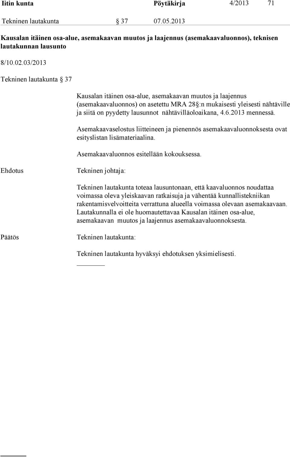 nähtävilläoloaikana, 4.6.2013 mennessä. Asemakaavaselostus liitteineen ja pienennös asemakaavaluonnoksesta ovat esityslistan lisämateriaalina. Asemakaavaluonnos esitellään kokouksessa.