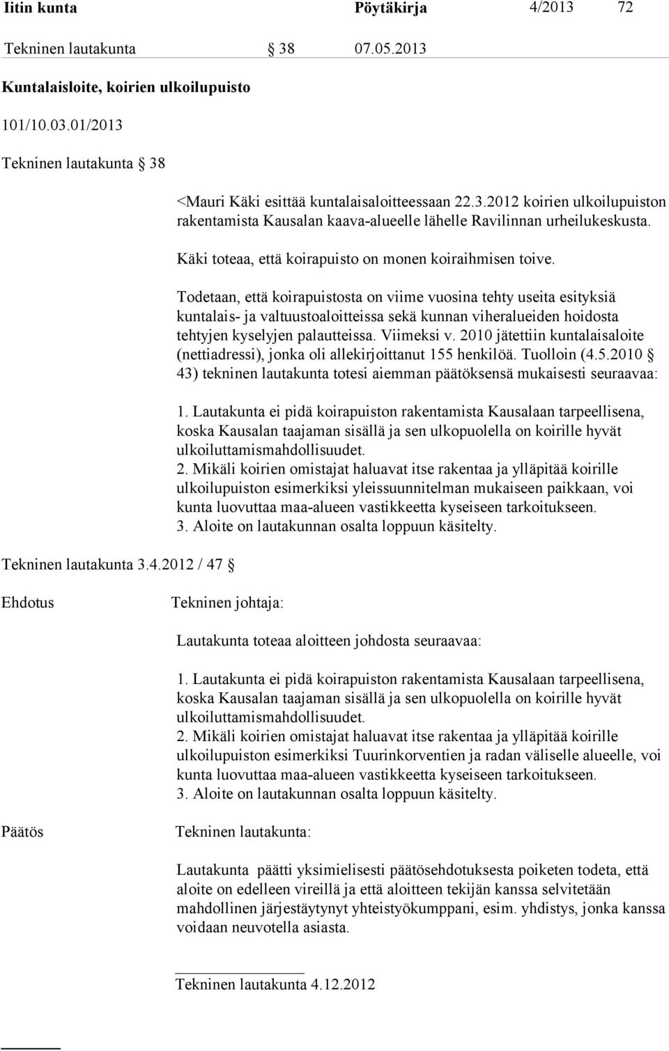 Todetaan, että koirapuistosta on viime vuosina tehty useita esityksiä kuntalais- ja valtuustoaloitteissa sekä kunnan viheralueiden hoidosta tehtyjen kyselyjen palautteissa. Viimeksi v.