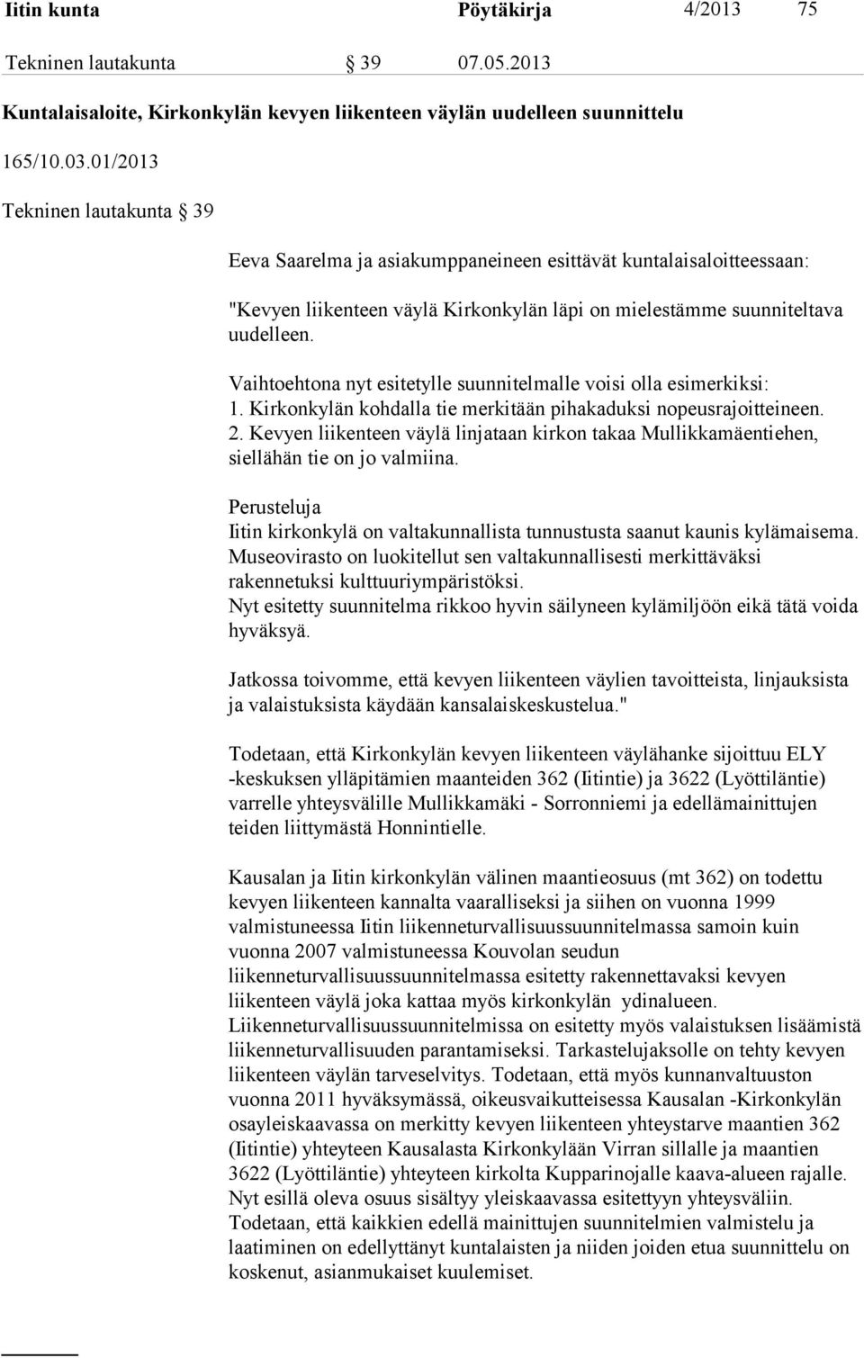 Vaihtoehtona nyt esitetylle suunnitelmalle voisi olla esimerkiksi: 1. Kirkonkylän kohdalla tie merkitään pihakaduksi nopeusrajoitteineen. 2.