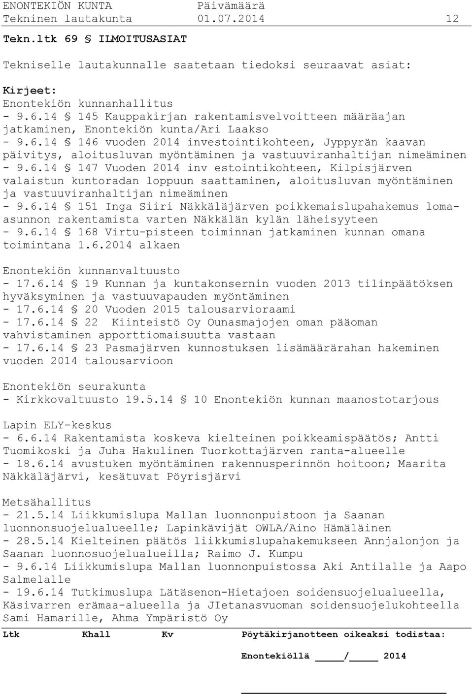 6.14 151 Inga Siiri Näkkäläjärven poikkemaislupahakemus lomaasunnon rakentamista varten Näkkälän kylän läheisyyteen - 9.6.14 168 Virtu-pisteen toiminnan jatkaminen kunnan omana toimintana 1.6.2014 alkaen Enontekiön kunnanvaltuusto - 17.