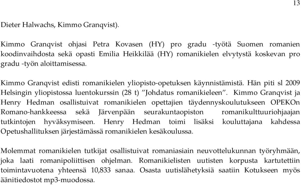 Kimmo Granqvist edisti romanikielen yliopisto opetuksen käynnistämistä. Hän piti sl 2009 Helsingin yliopistossa luentokurssin (28 t) Johdatus romanikieleen.