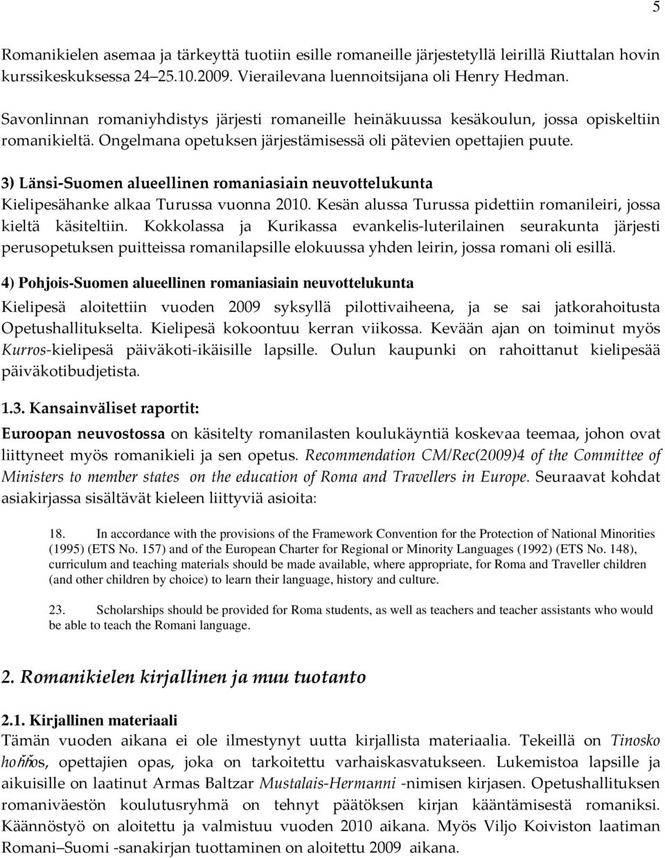 3) Länsi Suomen alueellinen romaniasiain neuvottelukunta Kielipesähanke alkaa Turussa vuonna 2010. Kesän alussa Turussa pidettiin romanileiri, jossa kieltä käsiteltiin.