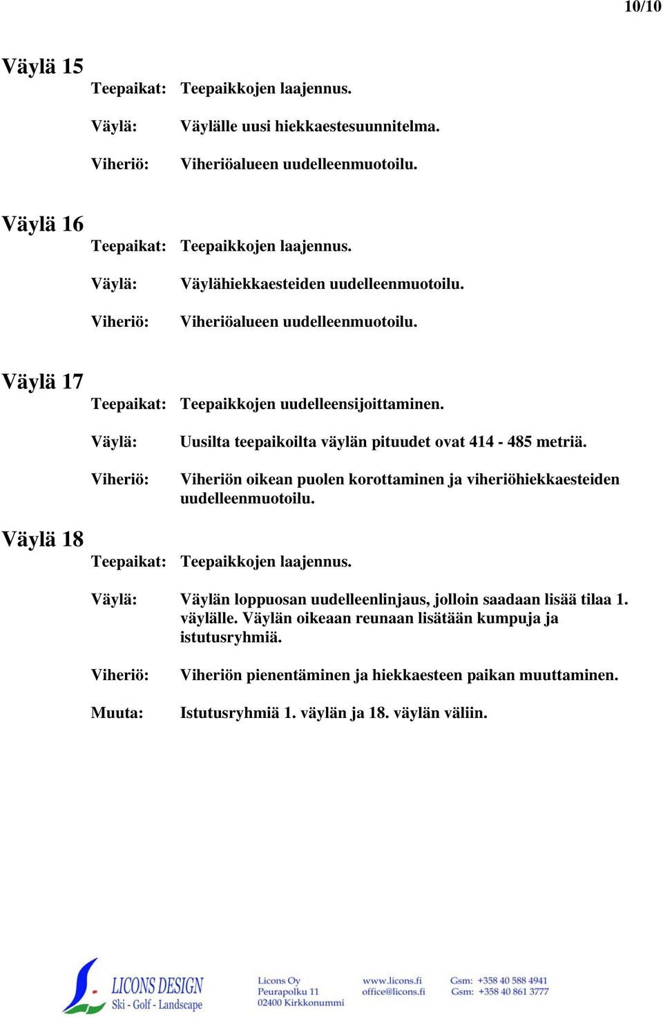 Viheriön oikean puolen korottaminen ja viheriöhiekkaesteiden uudelleenmuotoilu.