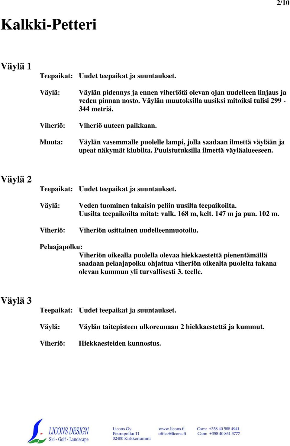 Puuistutuksilla ilmettä väyläalueeseen. Väylä 2 Uudet teepaikat ja suuntaukset. Veden tuominen takaisin peliin uusilta teepaikoilta. Uusilta teepaikoilta mitat: valk. 168 m, kelt. 147 m ja pun. 102 m.