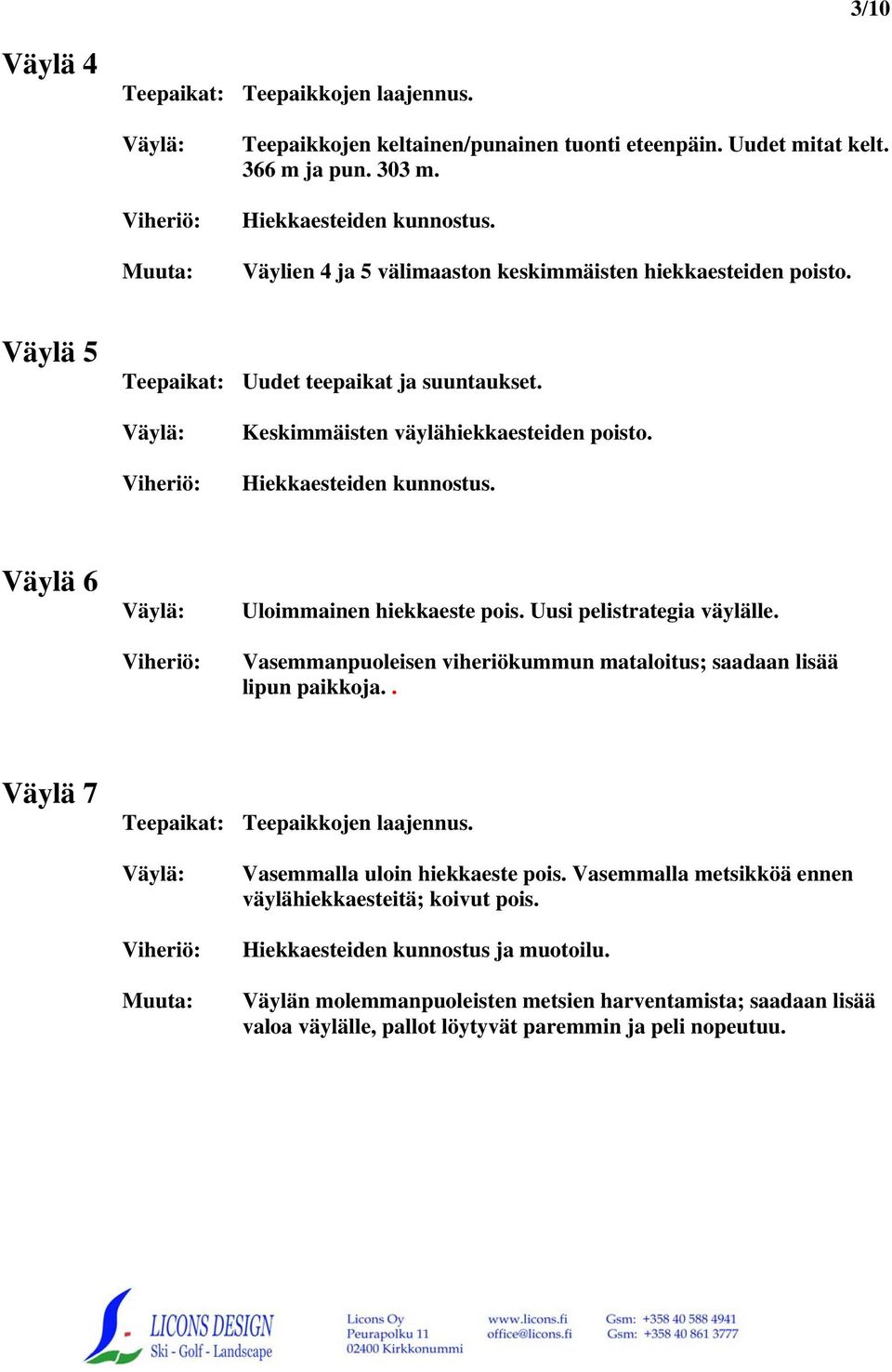 Väylä 6 Uloimmainen hiekkaeste pois. Uusi pelistrategia väylälle. Vasemmanpuoleisen viheriökummun mataloitus; saadaan lisää lipun paikkoja.