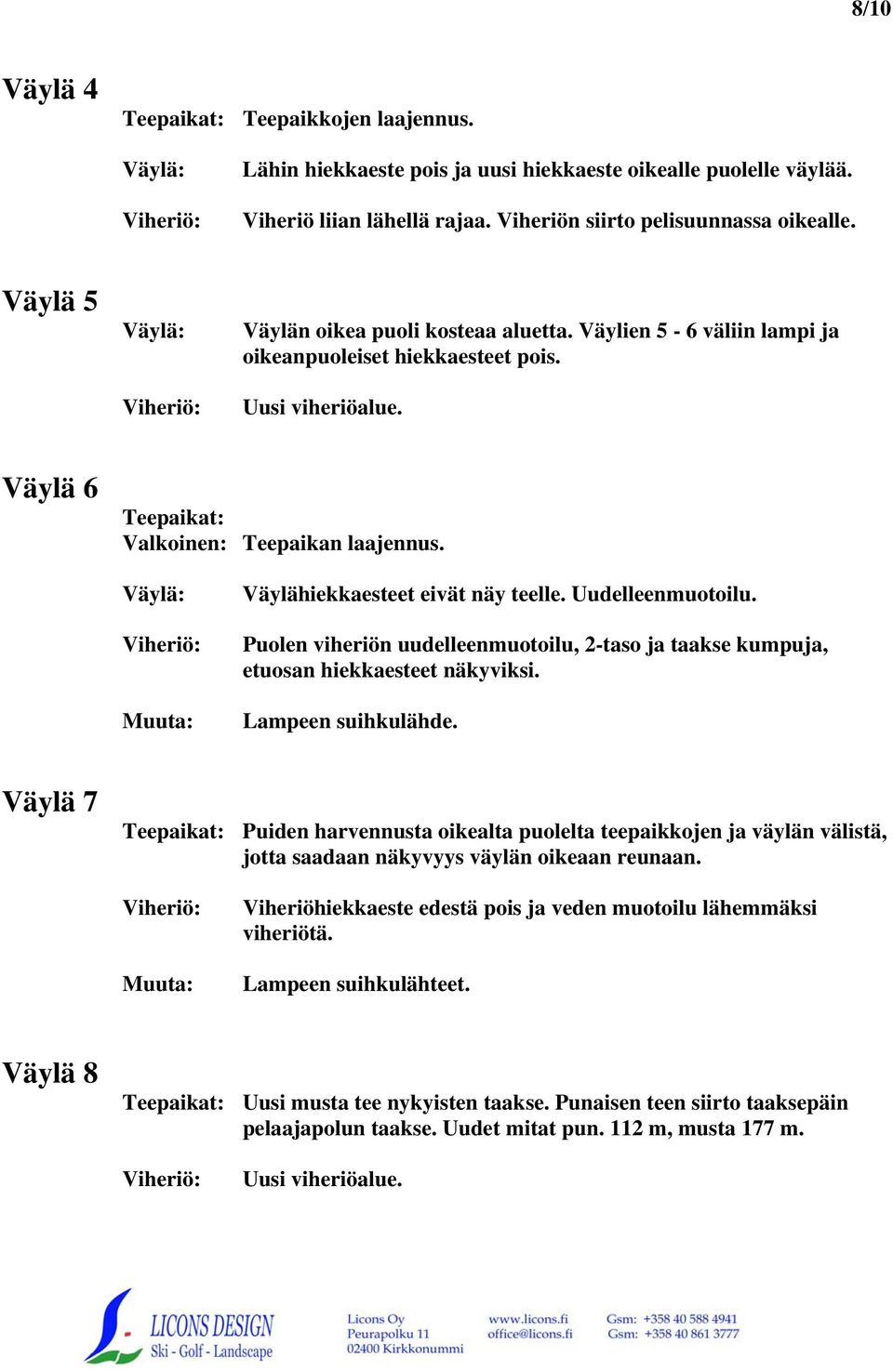 Puolen viheriön uudelleenmuotoilu, 2-taso ja taakse kumpuja, etuosan hiekkaesteet näkyviksi. Lampeen suihkulähde.