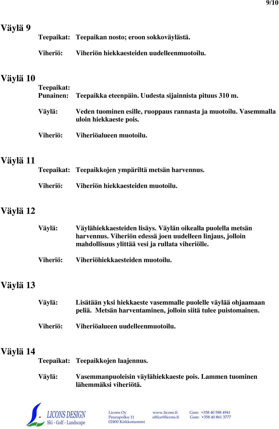 Väylä 12 Väylähiekkaesteiden lisäys. Väylän oikealla puolella metsän harvennus. Viheriön edessä joen uudelleen linjaus, jolloin mahdollisuus ylittää vesi ja rullata viheriölle.