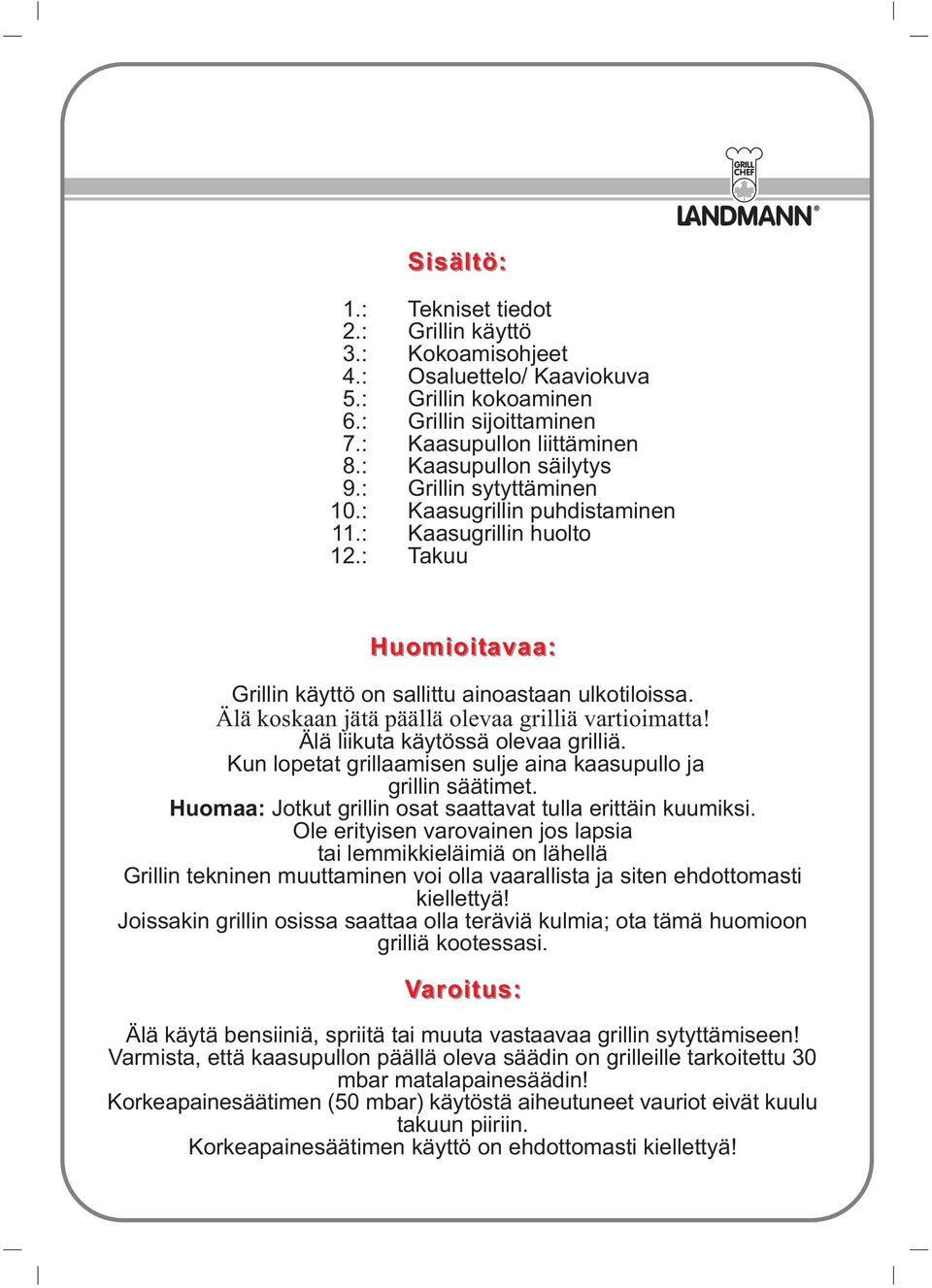 Älä koskaan jätä päällä olevaa grilliä vartioimatta! Älä liikuta käytössä olevaa grilliä. Kun lopetat grillaamisen sulje aina kaasupullo ja grillin säätimet.