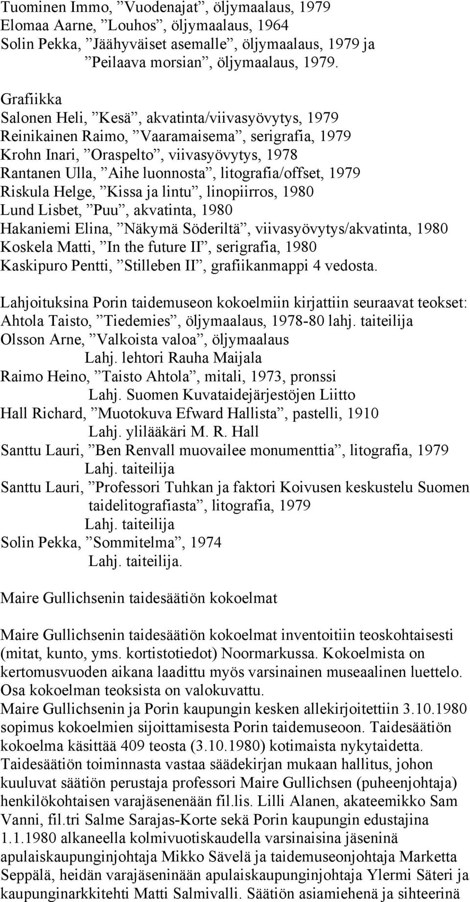 litografia/offset, 1979 Riskula Helge, Kissa ja lintu, linopiirros, 1980 Lund Lisbet, Puu, akvatinta, 1980 Hakaniemi Elina, Näkymä Söderiltä, viivasyövytys/akvatinta, 1980 Koskela Matti, In the