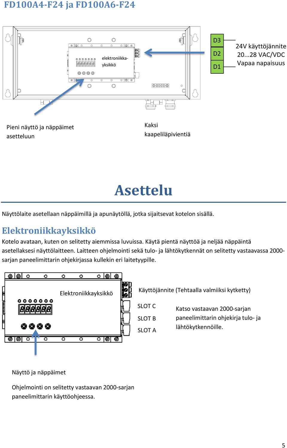 Elektroniikkayksikkö Kotelo avataan, kuten on selitetty aiemmissa luvuissa. Käytä pientä näyttöä ja neljää näppäintä asetellaksesi näyttölaitteen.