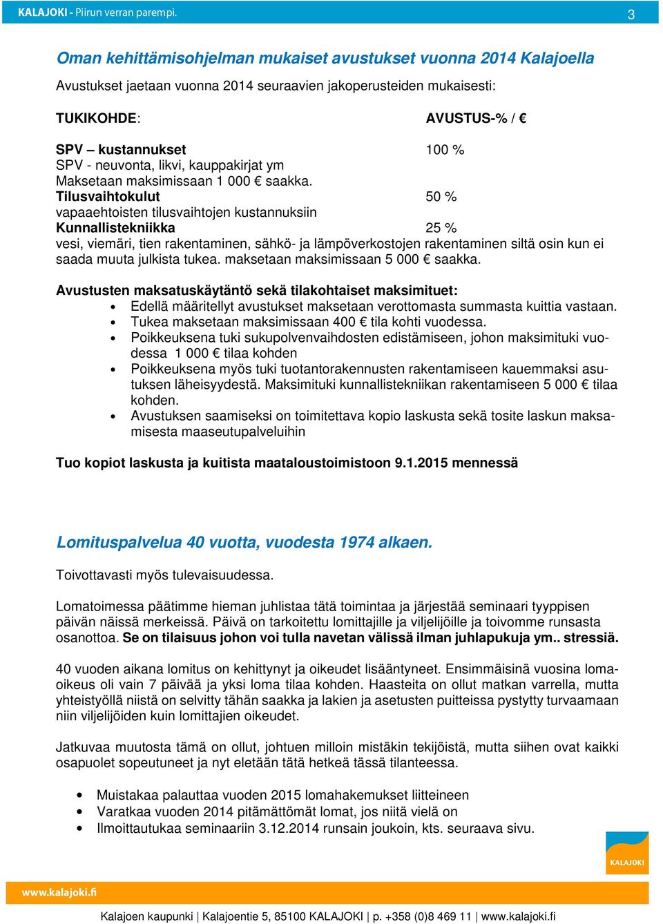 Tilusvaihtokulut 50 % vapaaehtoisten tilusvaihtojen kustannuksiin Kunnallistekniikka 25 % vesi, viemäri, tien rakentaminen, sähkö- ja lämpöverkostojen rakentaminen siltä osin kun ei saada muuta