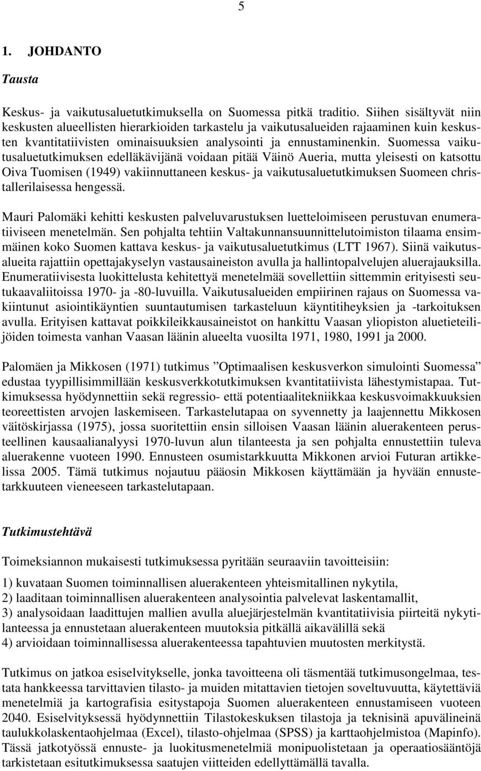 Suomessa vaikutusaluetutkimuksen edelläkävijänä voidaan pitää Väinö Aueria, mutta yleisesti on katsottu Oiva Tuomisen (1949) vakiinnuttaneen keskus- ja vaikutusaluetutkimuksen Suomeen