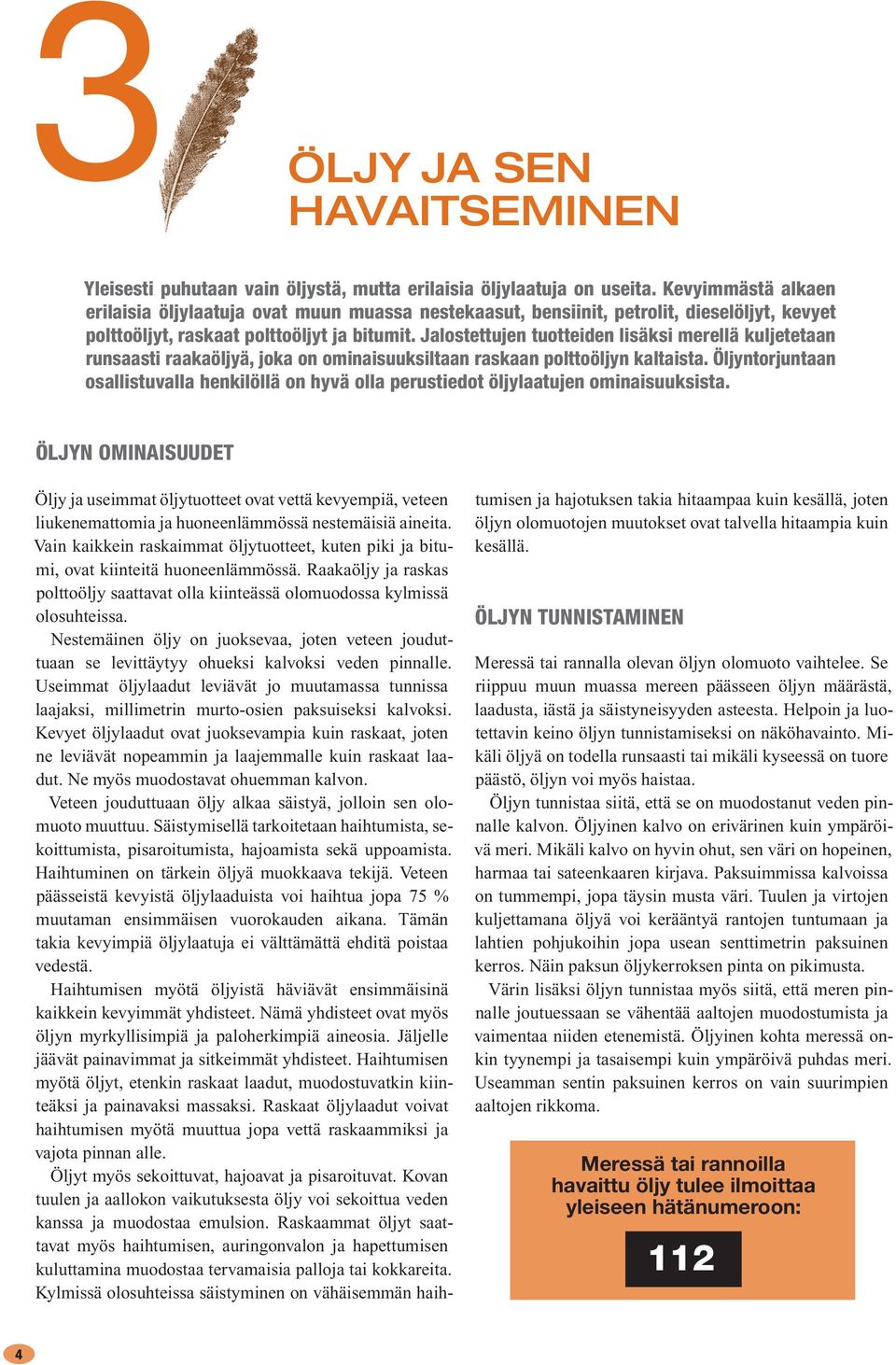 Jalostettujen tuotteiden lisäksi merellä kuljetetaan runsaasti raakaöljyä, joka on ominaisuuksiltaan raskaan polttoöljyn kaltaista.