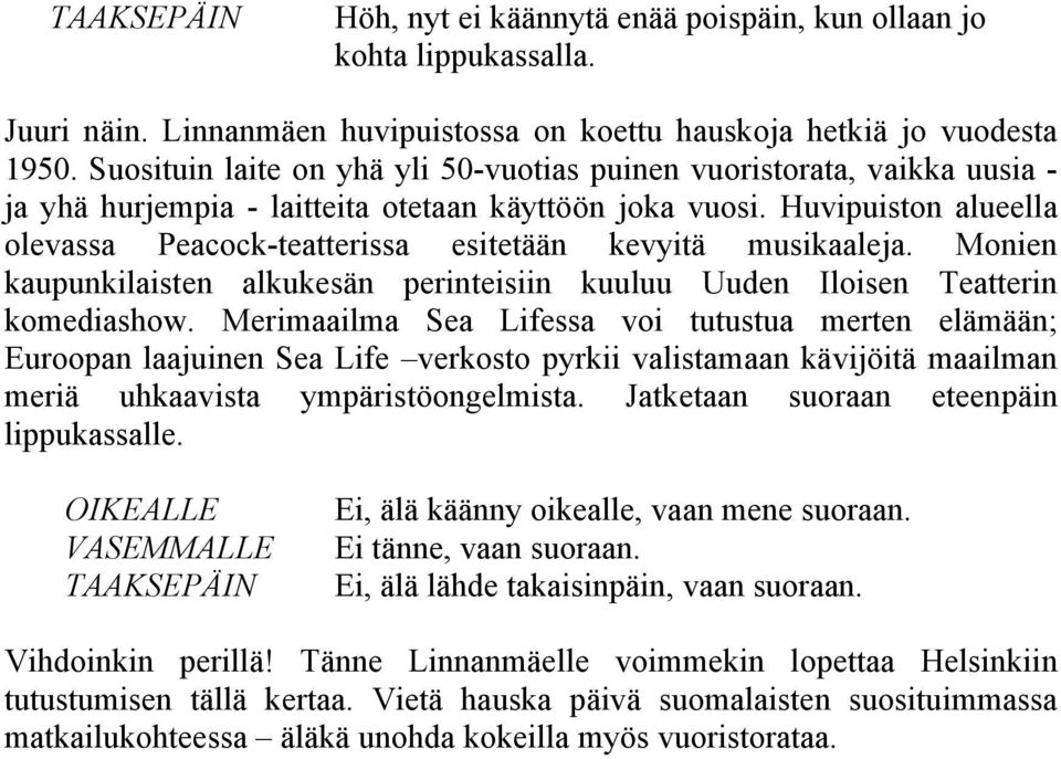 Huvipuiston alueella olevassa Peacock-teatterissa esitetään kevyitä musikaaleja. Monien kaupunkilaisten alkukesän perinteisiin kuuluu Uuden Iloisen Teatterin komediashow.