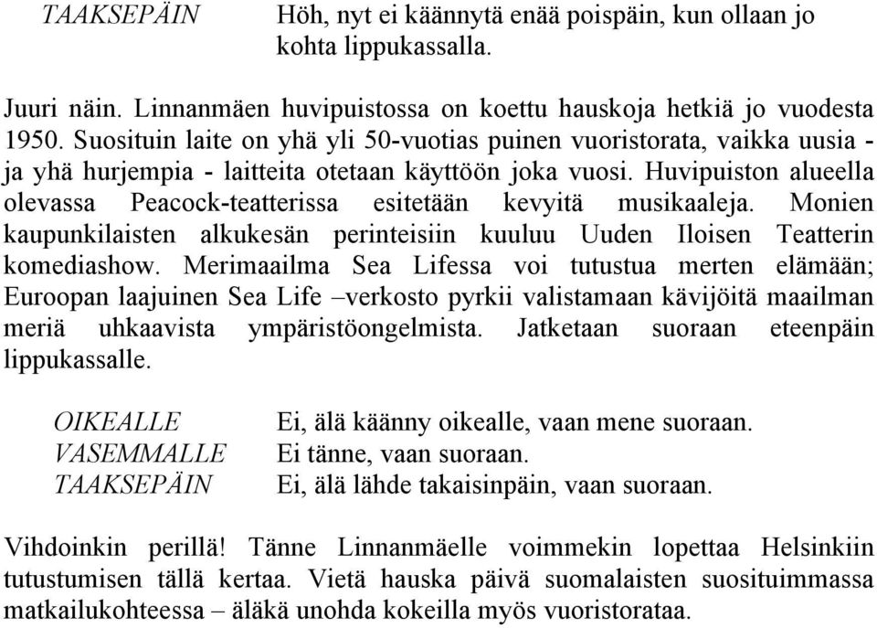 Huvipuiston alueella olevassa Peacock-teatterissa esitetään kevyitä musikaaleja. Monien kaupunkilaisten alkukesän perinteisiin kuuluu Uuden Iloisen Teatterin komediashow.