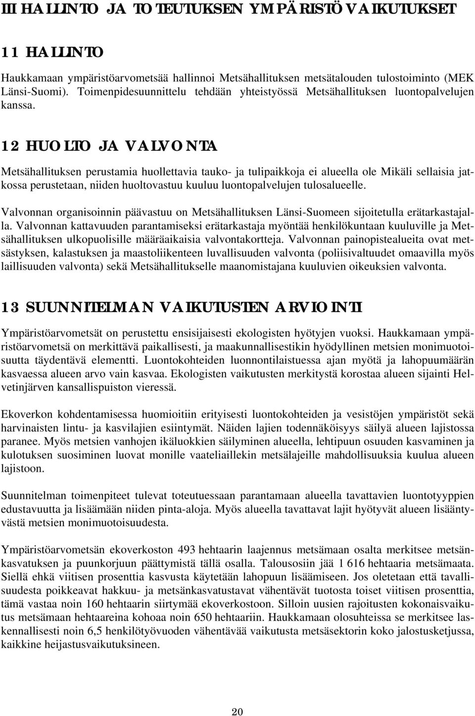 12 HUOLTO JA VALVONTA Metsähallituksen perustamia huollettavia tauko- ja tulipaikkoja ei alueella ole Mikäli sellaisia jatkossa perustetaan, niiden huoltovastuu kuuluu luontopalvelujen tulosalueelle.