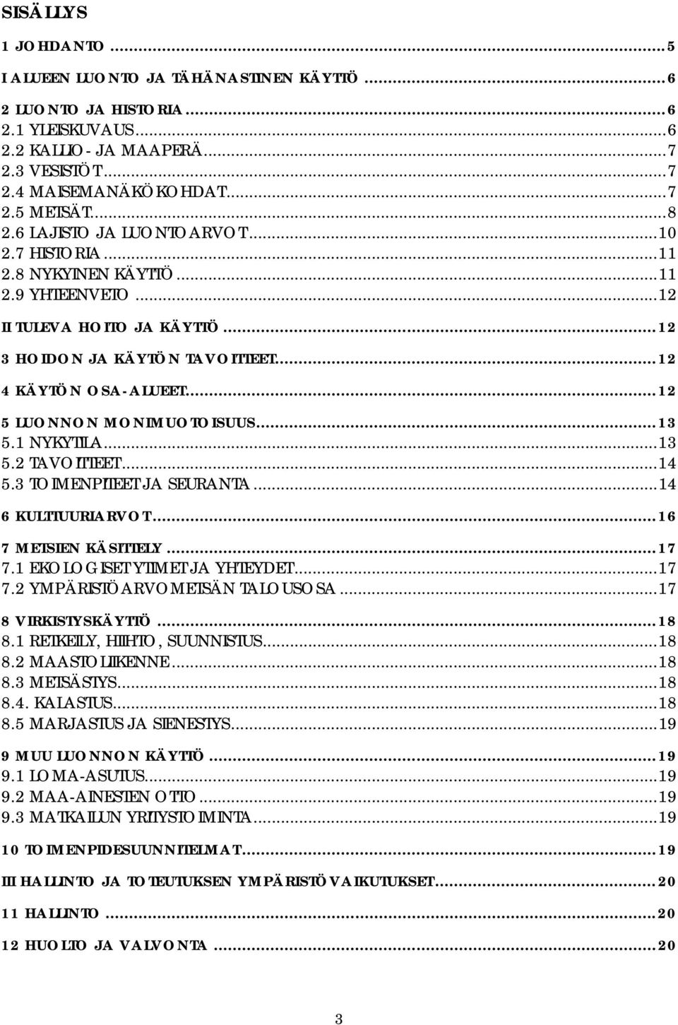 ..12 5 LUONNON MONIMUOTOISUUS...13 5.1 NYKYTILA...13 5.2 TAVOITTEET...14 5.3 TOIMENPITEET JA SEURANTA...14 6 KULTTUURIARVOT...16 7 METSIEN KÄSITTELY...17 7.1 EKOLOGISET YTIMET JA YHTEYDET...17 7.2 YMPÄRISTÖARVOMETSÄN TALOUSOSA.