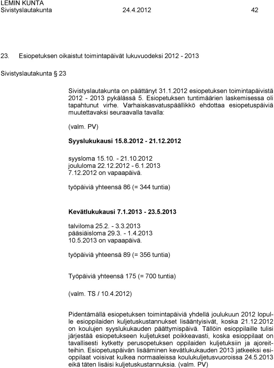 10. - 21.10.2012 joululoma 22.12.2012-6.1.2013 7.12.2012 on vapaapäivä. työpäiviä yhteensä 86 (= 344 tuntia) Kevätlukukausi 7.1.2013-23.5.2013 talviloma 25.2. - 3.3.2013 pääsiäisloma 29.3. - 1.4.2013 10.