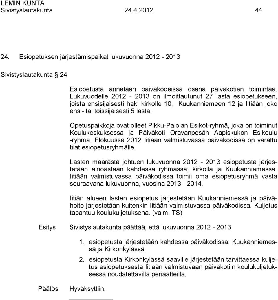 Opetuspaikkoja ovat olleet Pikku-Palolan Esikot-ryhmä, joka on toiminut Koulukeskuksessa ja Päiväkoti Oravanpesän Aapiskukon Esikoulu -ryhmä.