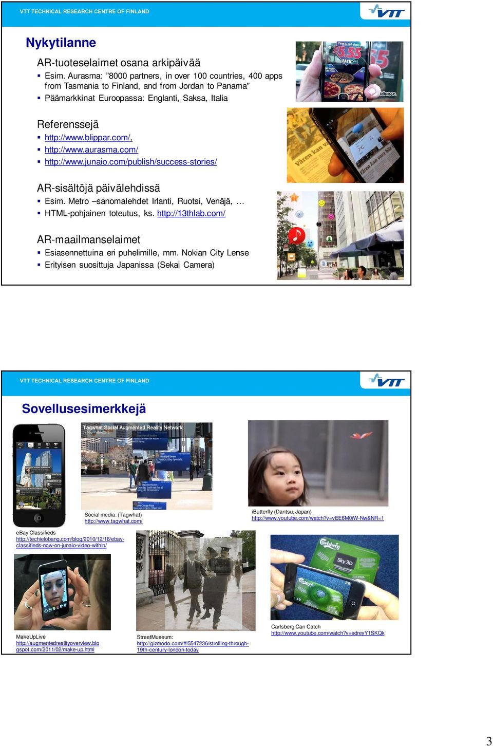 com/, http://www.aurasma.com/ http://www.junaio.com/publish/success-stories/ AR-sisältöjä päivälehdissä Esim. Metro sanomalehdet Irlanti, Ruotsi, Venäjä, HTML-pohjainen toteutus, ks. http://13thlab.