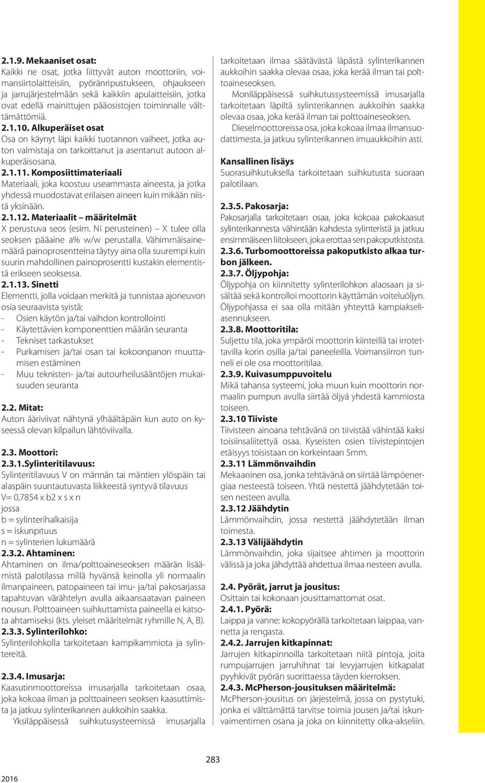 mainittujen pääosistojen toiminnalle välttämättömiä. 2.1.10. Alkuperäiset osat Osa on käynyt läpi kaikki tuotannon vaiheet, jotka auton valmistaja on tarkoittanut ja asentanut autoon alkuperäisosana.