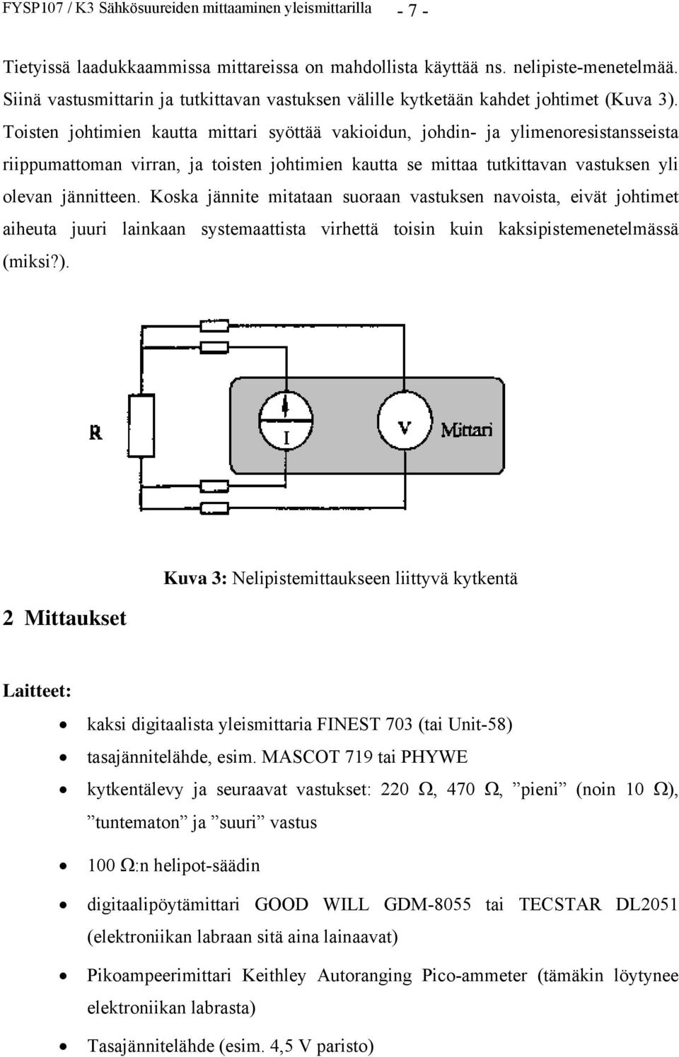 Toisten johtimien kautta mittari syöttää vakioidun, johdin- ja ylimenoresistansseista riippumattoman virran, ja toisten johtimien kautta se mittaa tutkittavan vastuksen yli olevan jännitteen.