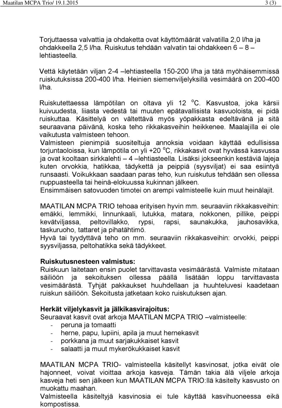 Ruiskutettaessa lämpötilan on oltava yli 12 o C. Kasvustoa, joka kärsii kuivuudesta, liiasta vedestä tai muuten epätavallisista kasvuoloista, ei pidä ruiskuttaa.