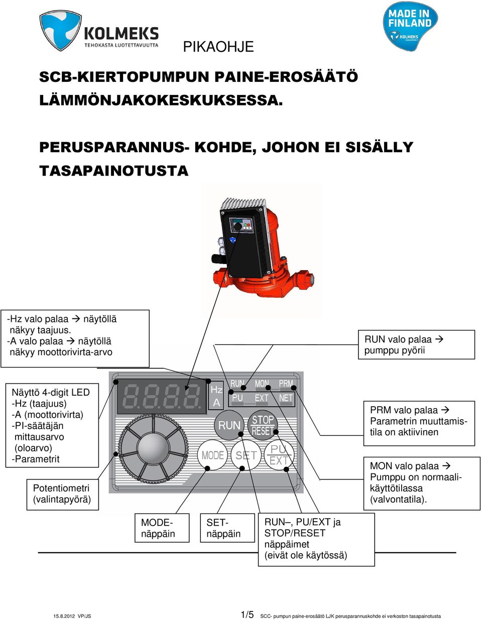 (oloarvo) -Parametrit Potentiometri (valintapyörä) PRM valo palaa Parametrin muuttamistila on aktiivinen MON valo palaa Pumppu on normaalikäyttötilassa