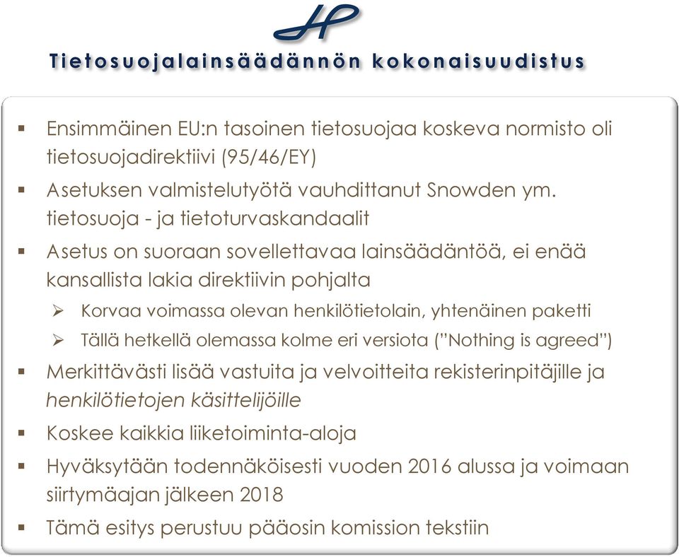 tietosuoja - ja tietoturvaskandaalit Asetus on suoraan sovellettavaa lainsäädäntöä, ei enää kansallista lakia direktiivin pohjalta Korvaa voimassa olevan henkilötietolain,