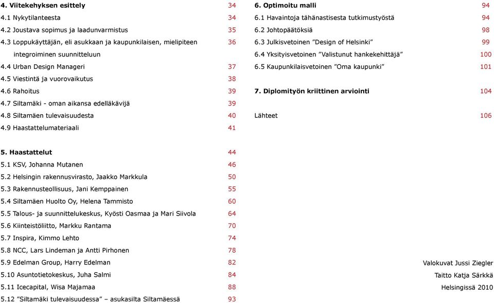 4 Urban Design Manageri 37 6.5 Kaupunkilaisvetoinen Oma kaupunki 101 4.5 Viestintä ja vuorovaikutus 38 4.6 Rahoitus 39 7. Diplomityön kriittinen arviointi 104 4.