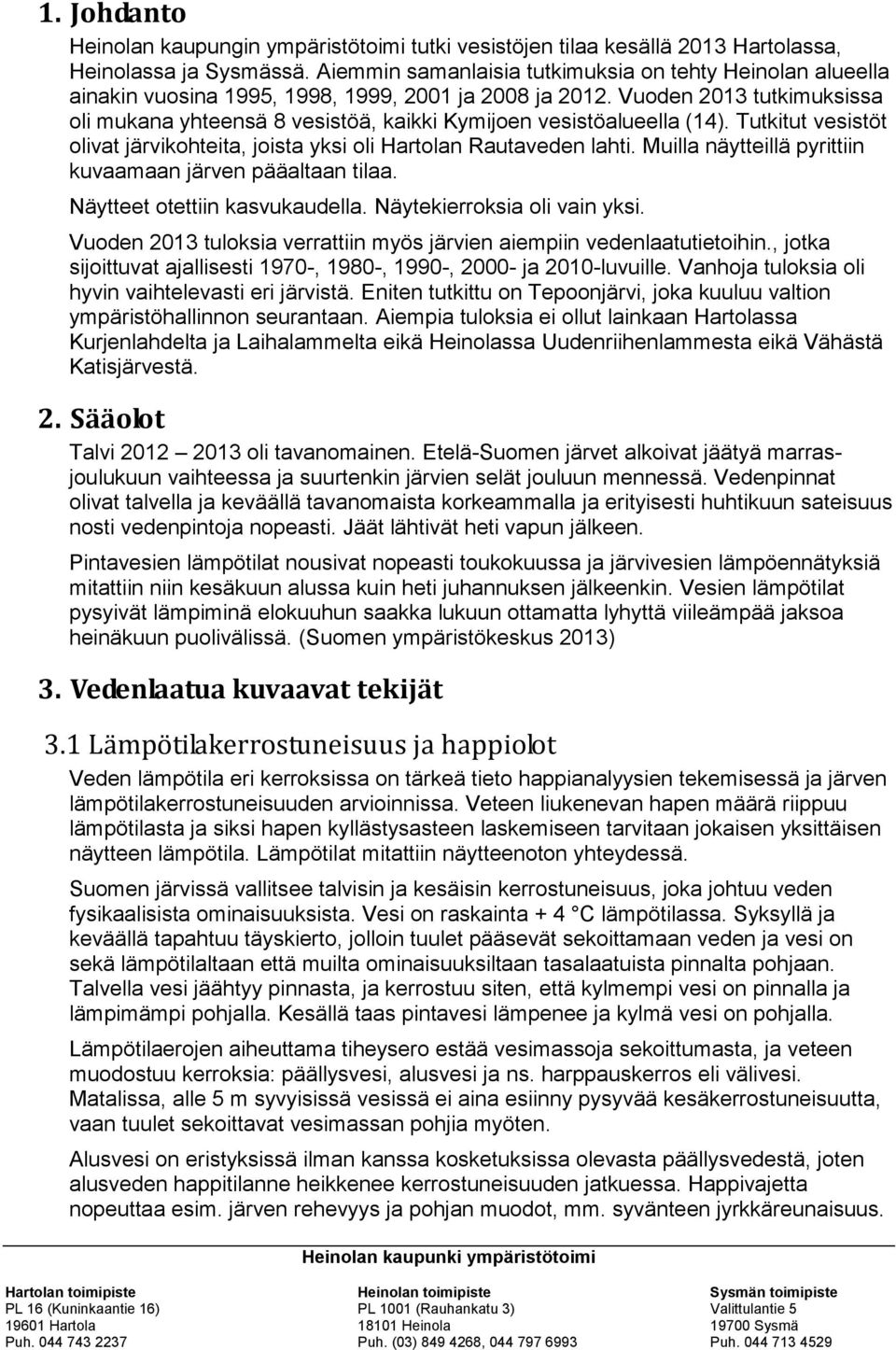 Vuoden 2013 tutkimuksissa oli mukana yhteensä 8 vesistöä, kaikki Kymijoen vesistöalueella (14). Tutkitut vesistöt olivat järvikohteita, joista yksi oli Hartolan Rautaveden lahti.