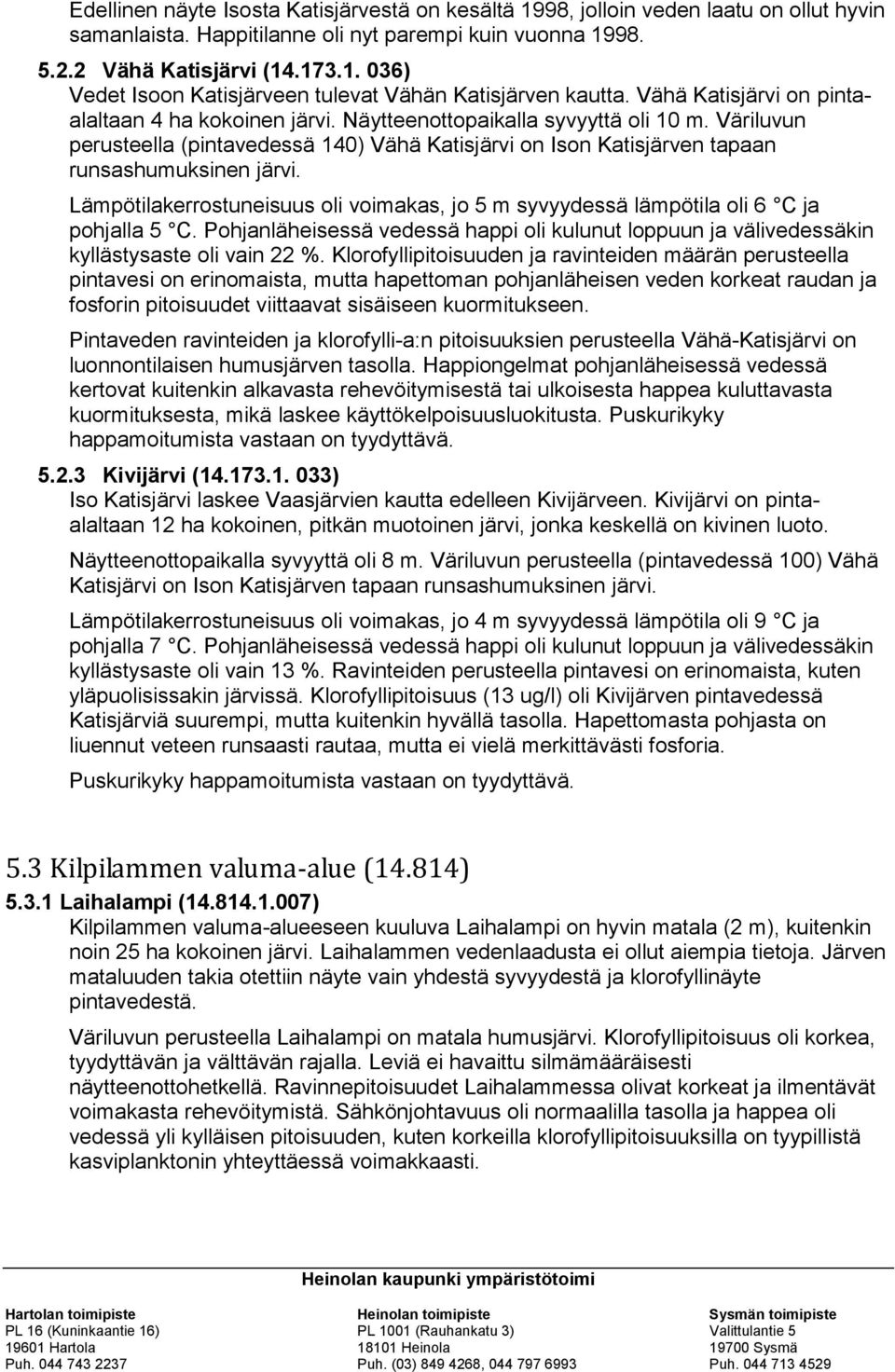 Väriluvun perusteella (pintavedessä 140) Vähä Katisjärvi on Ison Katisjärven tapaan runsashumuksinen järvi. Lämpötilakerrostuneisuus oli voimakas, jo 5 m syvyydessä lämpötila oli 6 C ja pohjalla 5 C.